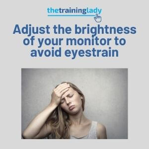 Adjust the brightness of your monitor to avoid eyestrain